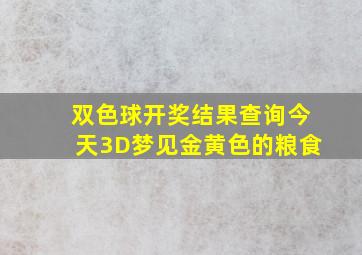 双色球开奖结果查询今天3D梦见金黄色的粮食