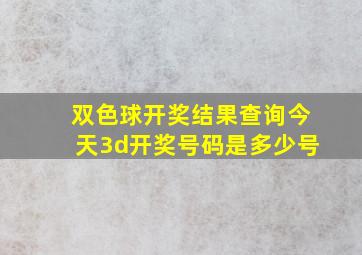 双色球开奖结果查询今天3d开奖号码是多少号