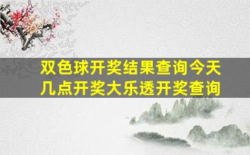 双色球开奖结果查询今天几点开奖大乐透开奖查询