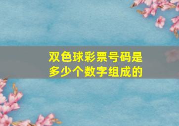 双色球彩票号码是多少个数字组成的