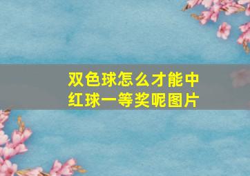 双色球怎么才能中红球一等奖呢图片