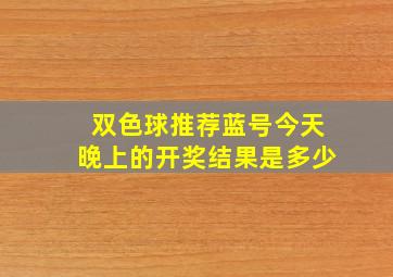 双色球推荐蓝号今天晚上的开奖结果是多少