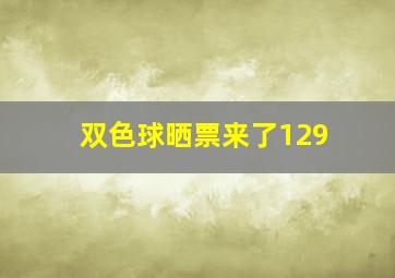 双色球晒票来了129