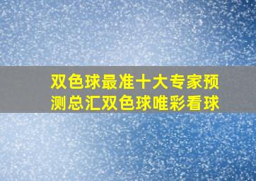 双色球最准十大专家预测总汇双色球唯彩看球