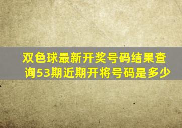 双色球最新开奖号码结果查询53期近期开将号码是多少