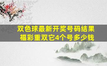 双色球最新开奖号码结果福彩重双它4个号多少钱