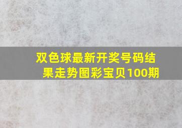 双色球最新开奖号码结果走势图彩宝贝100期