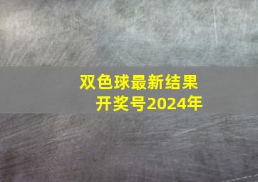 双色球最新结果开奖号2024年