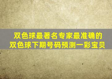 双色球最著名专家最准确的双色球下期号码预测一彩宝贝