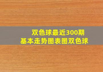 双色球最近300期基本走势图表图双色球