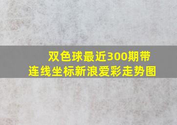 双色球最近300期带连线坐标新浪爱彩走势图