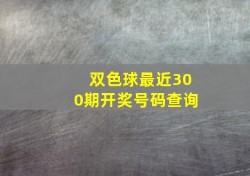 双色球最近300期开奖号码查询