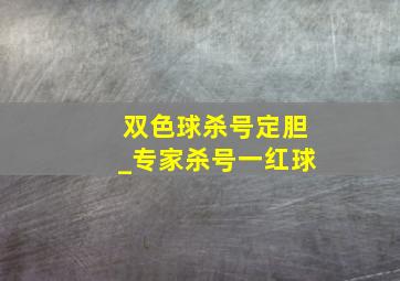 双色球杀号定胆_专家杀号一红球