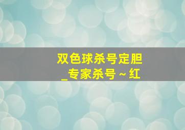 双色球杀号定胆_专家杀号～红