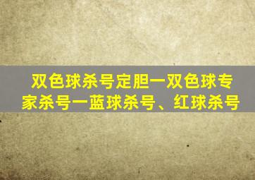 双色球杀号定胆一双色球专家杀号一蓝球杀号、红球杀号