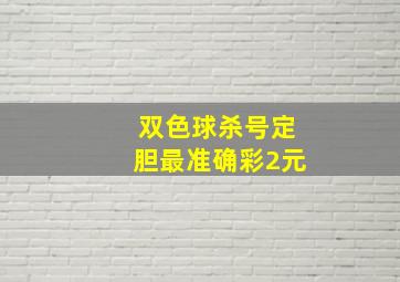 双色球杀号定胆最准确彩2元