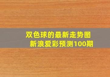 双色球的最新走势图新浪爱彩预测100期