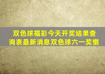 双色球福彩今天开奖结果查询表最新消息双色球六一奖懒