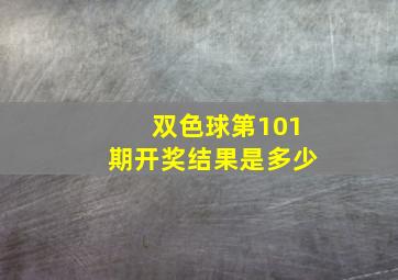 双色球第101期开奖结果是多少