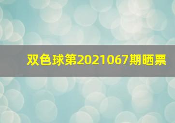 双色球第2021067期晒票