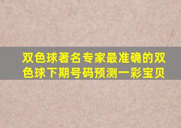 双色球著名专家最准确的双色球下期号码预测一彩宝贝