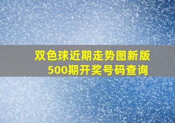 双色球近期走势图新版500期开奖号码查询