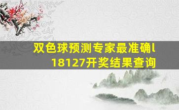 双色球预测专家最准确l18127开奖结果查询