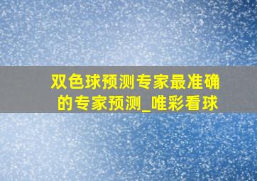 双色球预测专家最准确的专家预测_唯彩看球