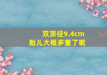 双顶径9.4cm胎儿大概多重了呢