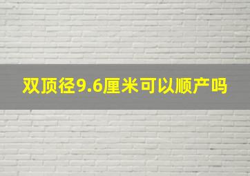 双顶径9.6厘米可以顺产吗