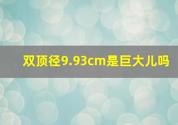 双顶径9.93cm是巨大儿吗