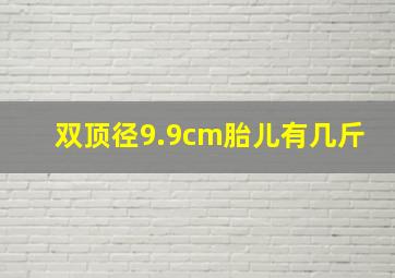 双顶径9.9cm胎儿有几斤