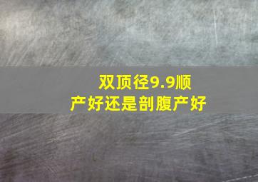 双顶径9.9顺产好还是剖腹产好