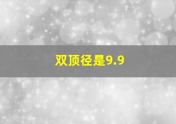 双顶径是9.9