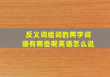 反义词组词的两字词语有哪些呢英语怎么说