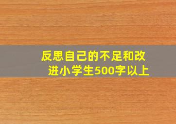 反思自己的不足和改进小学生500字以上