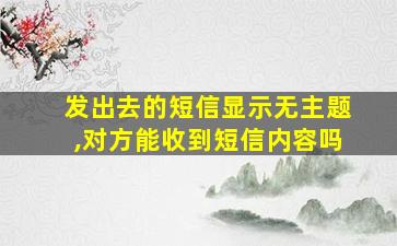 发出去的短信显示无主题,对方能收到短信内容吗