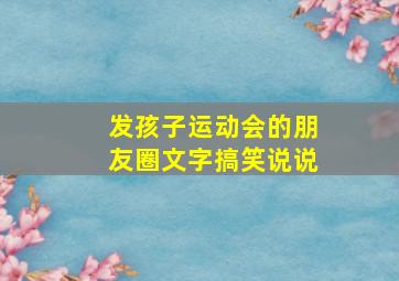 发孩子运动会的朋友圈文字搞笑说说