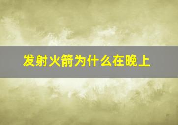 发射火箭为什么在晚上