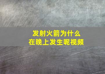 发射火箭为什么在晚上发生呢视频