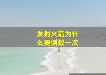 发射火箭为什么要倒数一次