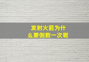 发射火箭为什么要倒数一次呢