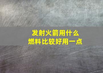 发射火箭用什么燃料比较好用一点