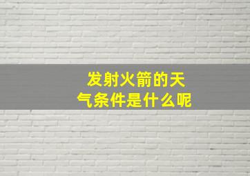 发射火箭的天气条件是什么呢