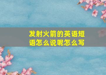 发射火箭的英语短语怎么说呢怎么写