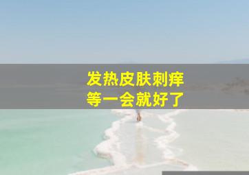 发热皮肤刺痒等一会就好了