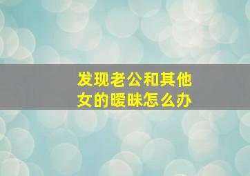 发现老公和其他女的暧昧怎么办