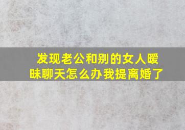 发现老公和别的女人暧昧聊天怎么办我提离婚了