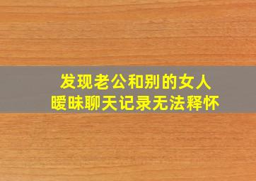 发现老公和别的女人暧昧聊天记录无法释怀