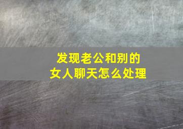 发现老公和别的女人聊天怎么处理